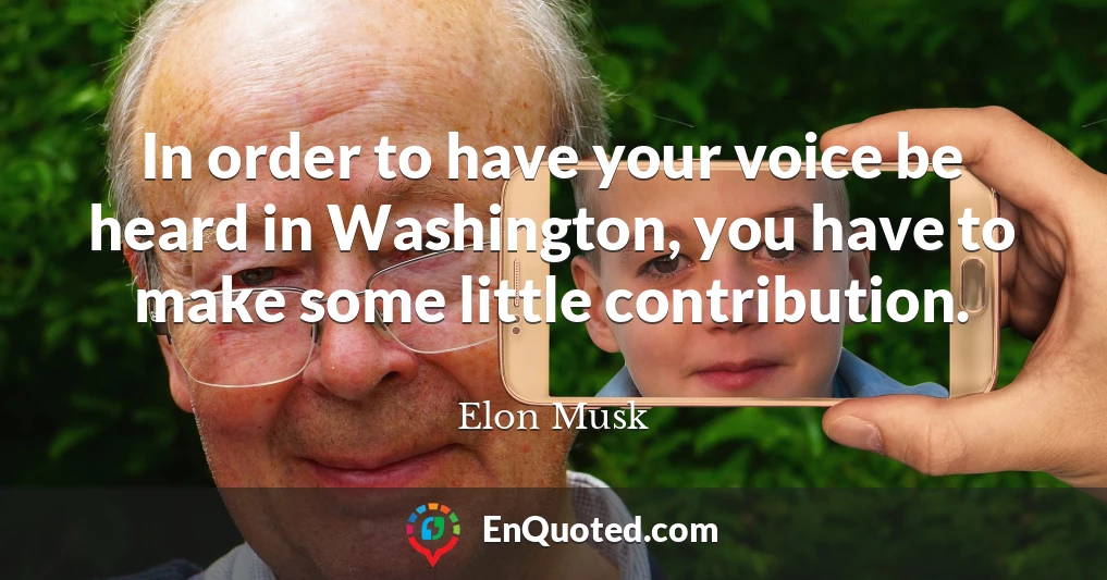 In order to have your voice be heard in Washington, you have to make some little contribution.