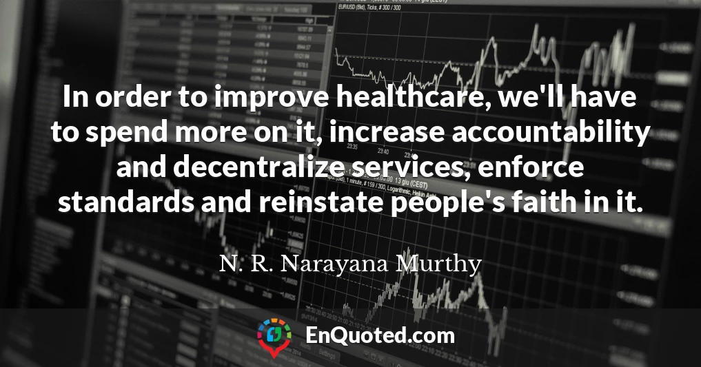 In order to improve healthcare, we'll have to spend more on it, increase accountability and decentralize services, enforce standards and reinstate people's faith in it.