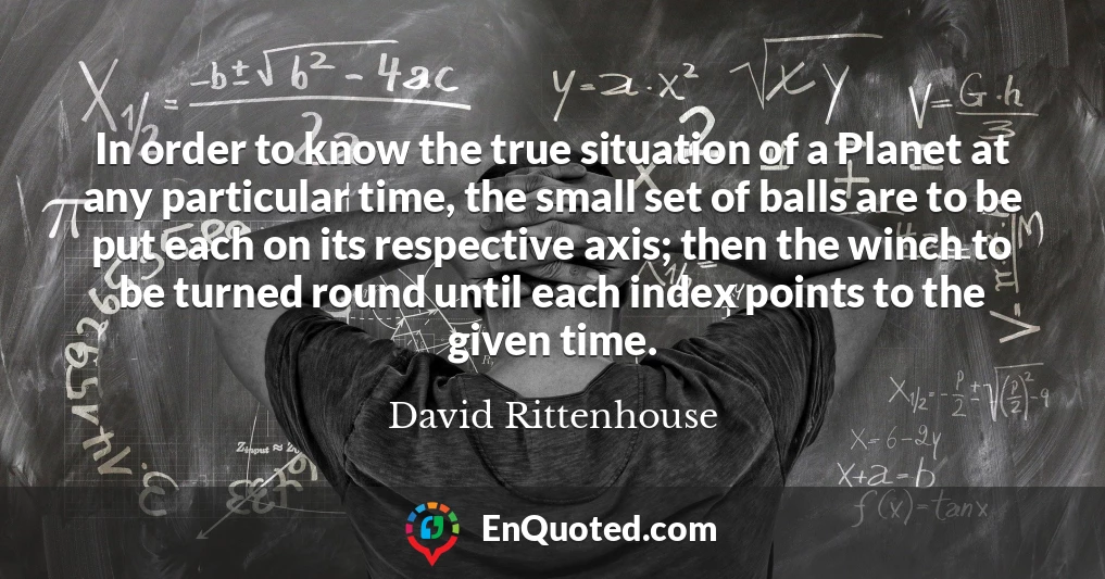 In order to know the true situation of a Planet at any particular time, the small set of balls are to be put each on its respective axis; then the winch to be turned round until each index points to the given time.