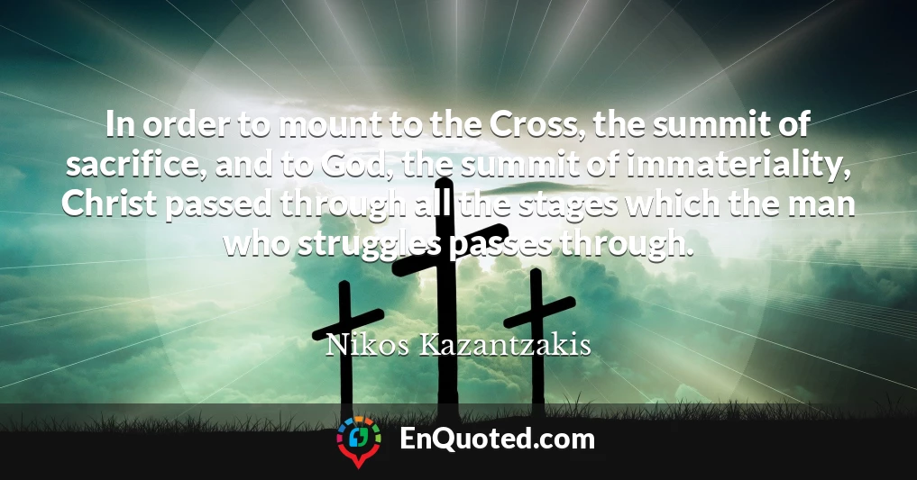 In order to mount to the Cross, the summit of sacrifice, and to God, the summit of immateriality, Christ passed through all the stages which the man who struggles passes through.
