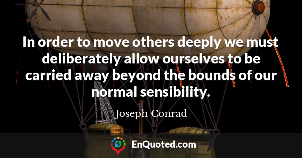 In order to move others deeply we must deliberately allow ourselves to be carried away beyond the bounds of our normal sensibility.