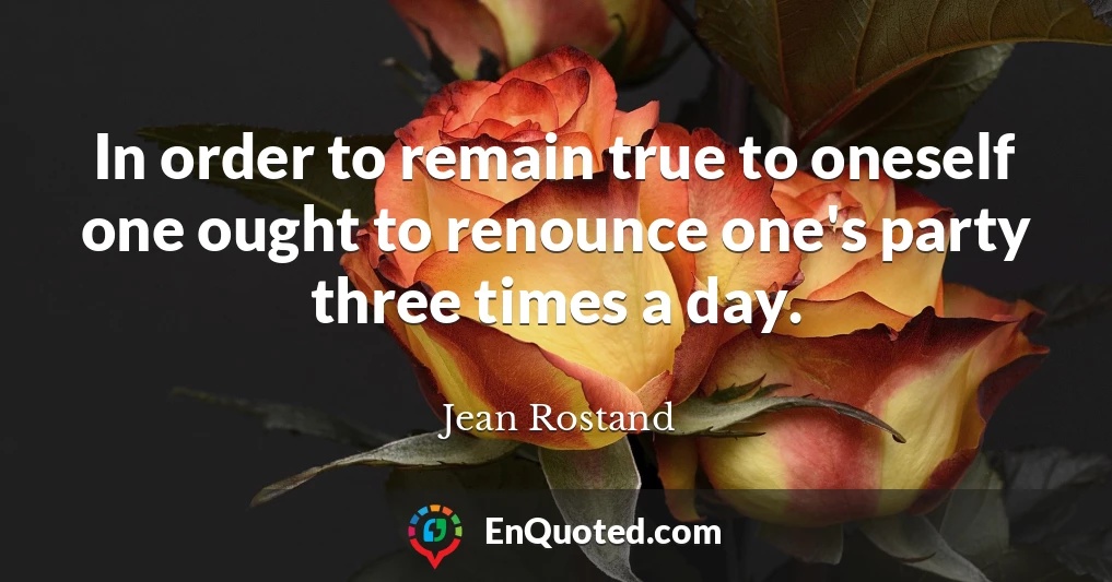 In order to remain true to oneself one ought to renounce one's party three times a day.