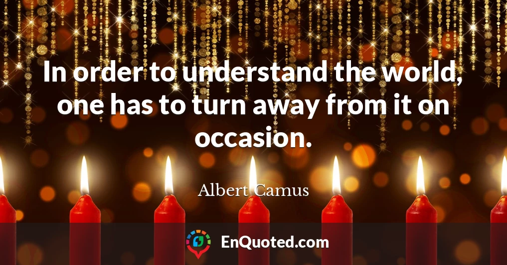 In order to understand the world, one has to turn away from it on occasion.