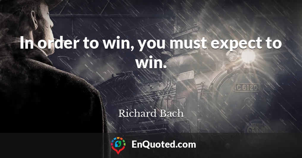 In order to win, you must expect to win.