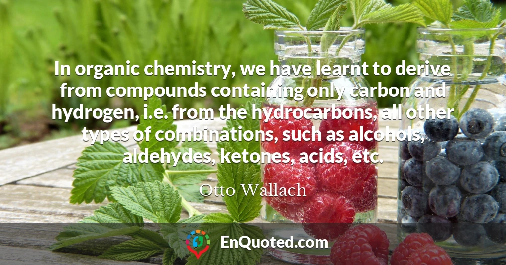 In organic chemistry, we have learnt to derive from compounds containing only carbon and hydrogen, i.e. from the hydrocarbons, all other types of combinations, such as alcohols, aldehydes, ketones, acids, etc.