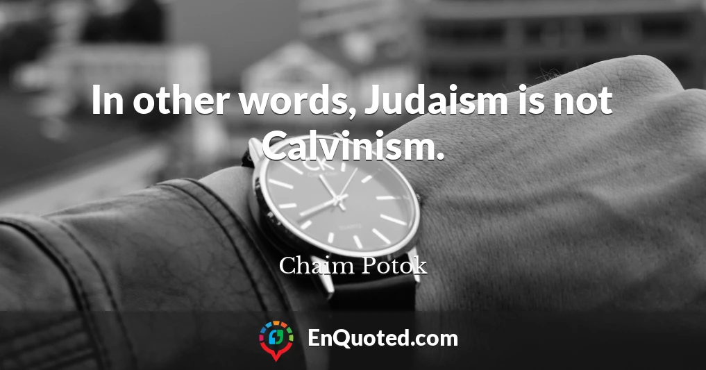In other words, Judaism is not Calvinism.