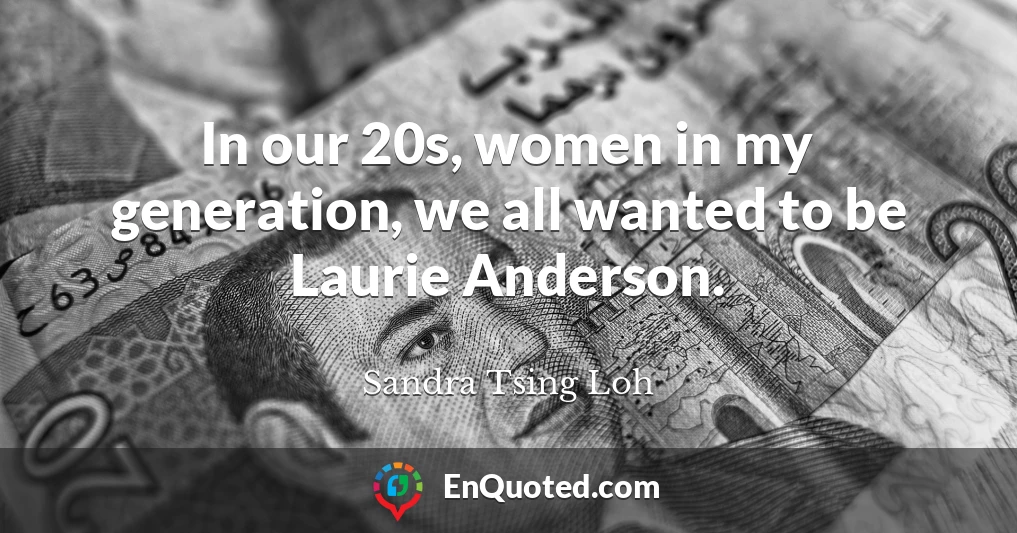 In our 20s, women in my generation, we all wanted to be Laurie Anderson.