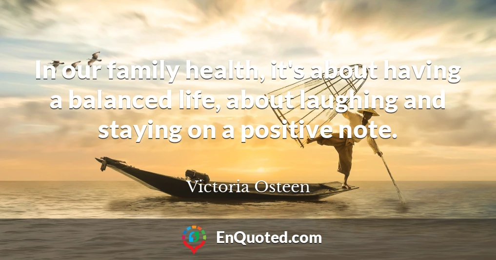 In our family health, it's about having a balanced life, about laughing and staying on a positive note.