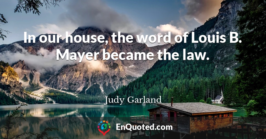 In our house, the word of Louis B. Mayer became the law.