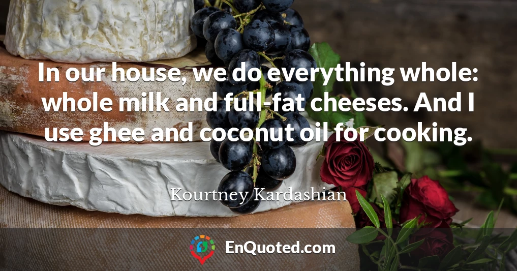 In our house, we do everything whole: whole milk and full-fat cheeses. And I use ghee and coconut oil for cooking.