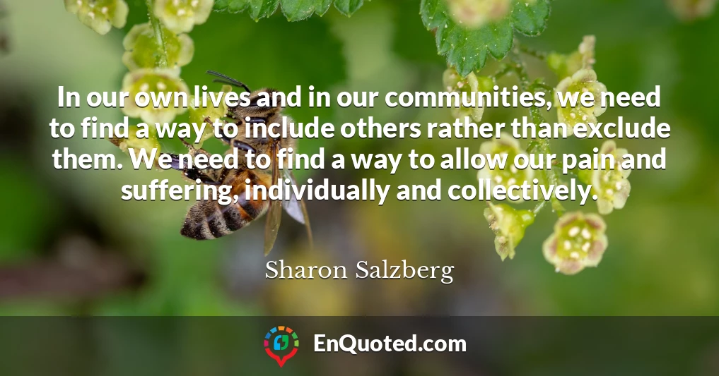 In our own lives and in our communities, we need to find a way to include others rather than exclude them. We need to find a way to allow our pain and suffering, individually and collectively.