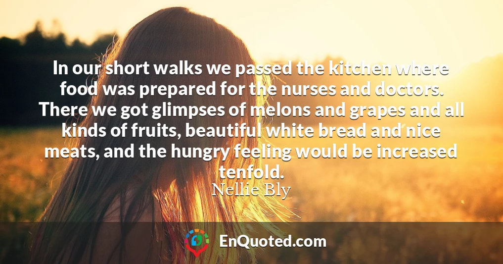 In our short walks we passed the kitchen where food was prepared for the nurses and doctors. There we got glimpses of melons and grapes and all kinds of fruits, beautiful white bread and nice meats, and the hungry feeling would be increased tenfold.