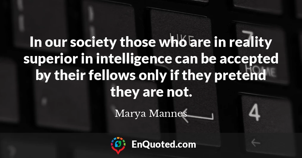 In our society those who are in reality superior in intelligence can be accepted by their fellows only if they pretend they are not.