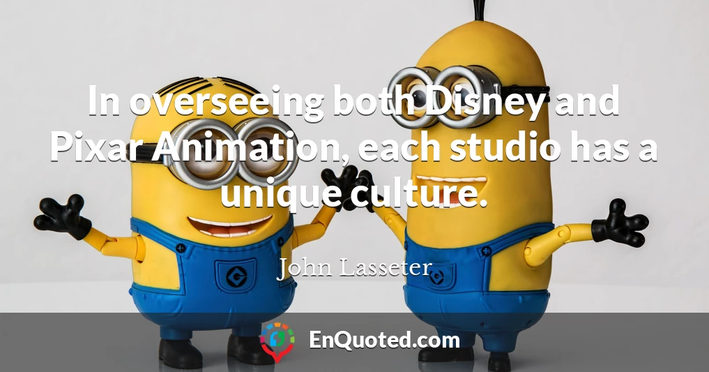 In overseeing both Disney and Pixar Animation, each studio has a unique culture.