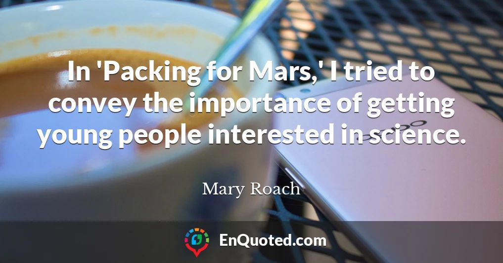 In 'Packing for Mars,' I tried to convey the importance of getting young people interested in science.