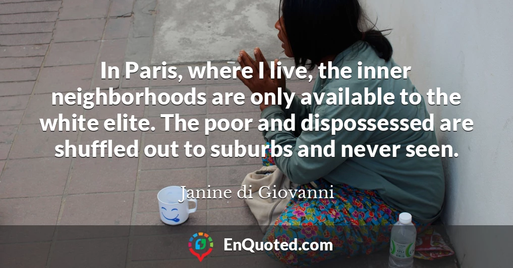 In Paris, where I live, the inner neighborhoods are only available to the white elite. The poor and dispossessed are shuffled out to suburbs and never seen.