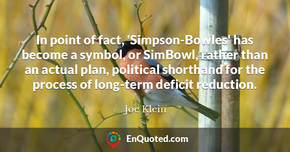 In point of fact, 'Simpson-Bowles' has become a symbol, or SimBowl, rather than an actual plan, political shorthand for the process of long-term deficit reduction.