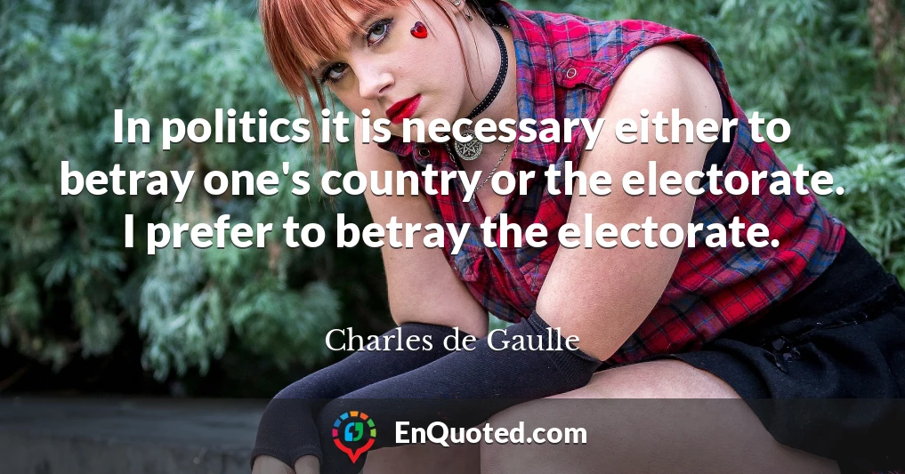 In politics it is necessary either to betray one's country or the electorate. I prefer to betray the electorate.