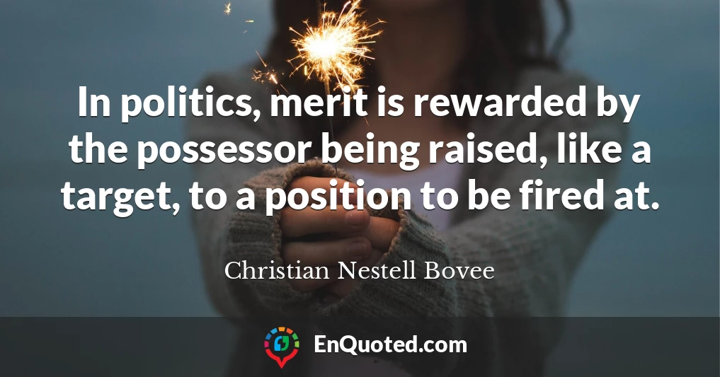 In politics, merit is rewarded by the possessor being raised, like a target, to a position to be fired at.