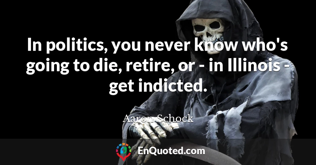 In politics, you never know who's going to die, retire, or - in Illinois - get indicted.