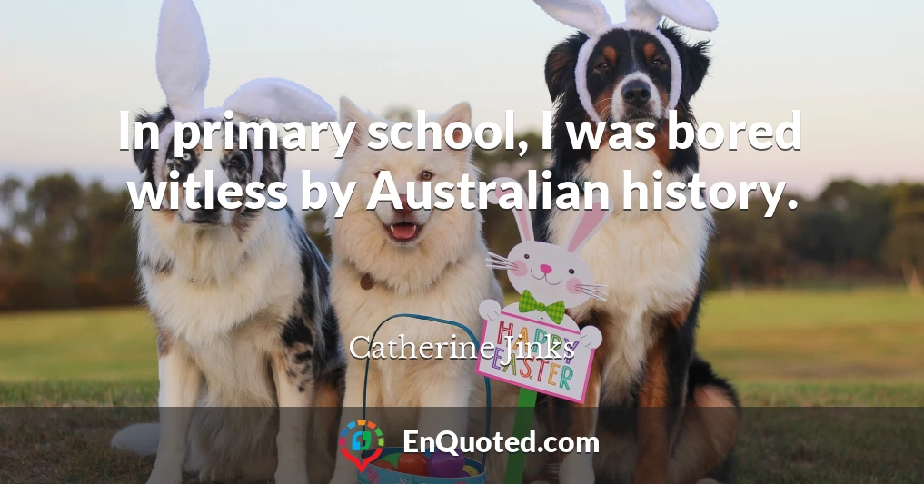 In primary school, I was bored witless by Australian history.