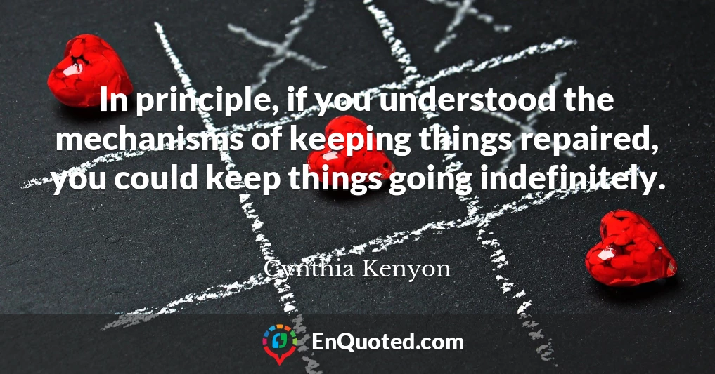 In principle, if you understood the mechanisms of keeping things repaired, you could keep things going indefinitely.