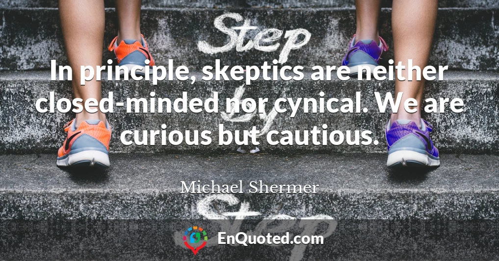 In principle, skeptics are neither closed-minded nor cynical. We are curious but cautious.