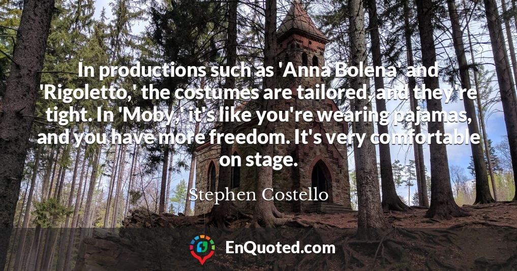 In productions such as 'Anna Bolena' and 'Rigoletto,' the costumes are tailored, and they're tight. In 'Moby,' it's like you're wearing pajamas, and you have more freedom. It's very comfortable on stage.