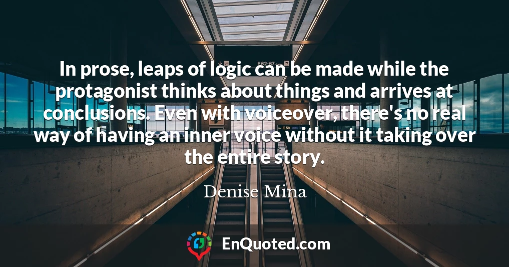 In prose, leaps of logic can be made while the protagonist thinks about things and arrives at conclusions. Even with voiceover, there's no real way of having an inner voice without it taking over the entire story.