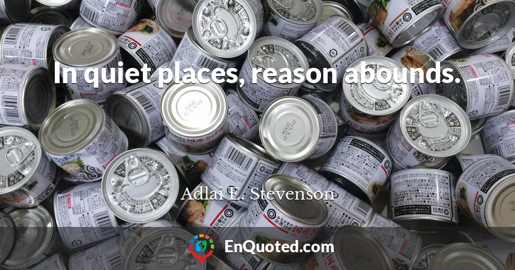 In quiet places, reason abounds.