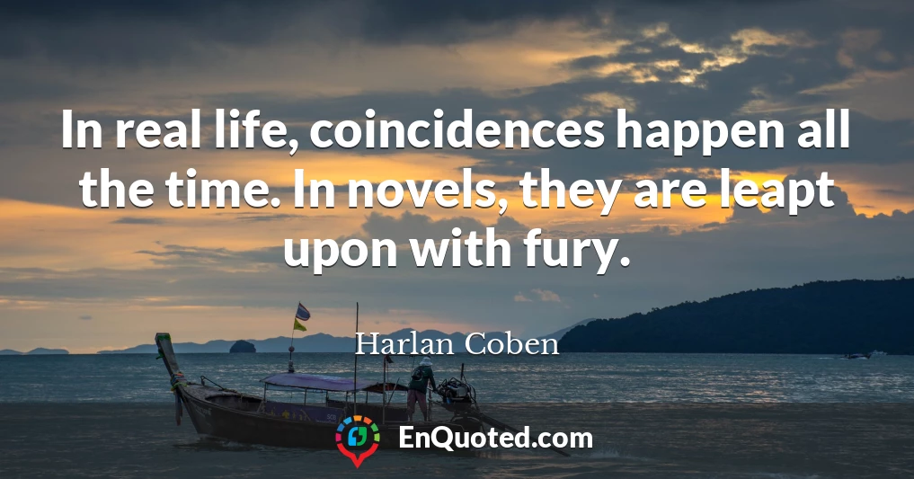 In real life, coincidences happen all the time. In novels, they are leapt upon with fury.