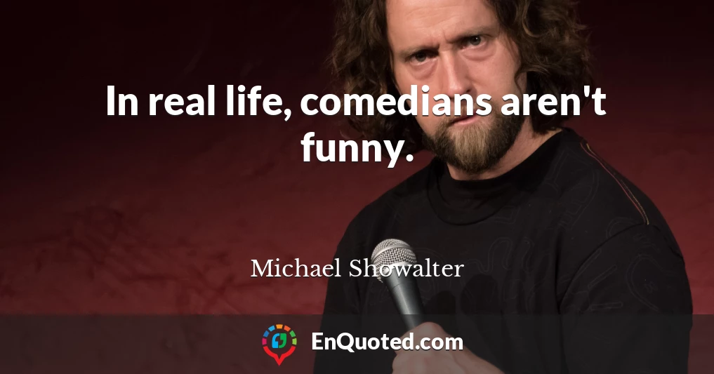 In real life, comedians aren't funny.