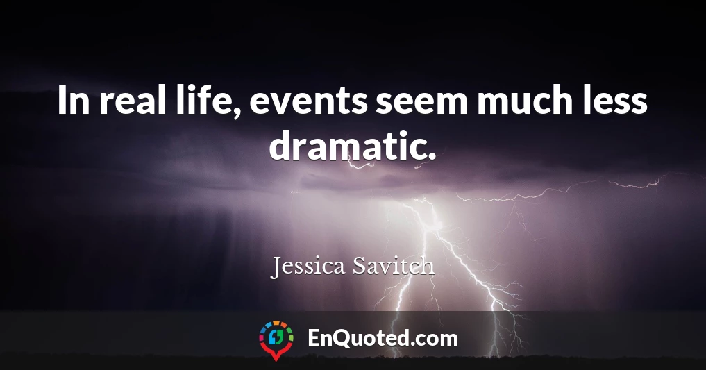 In real life, events seem much less dramatic.