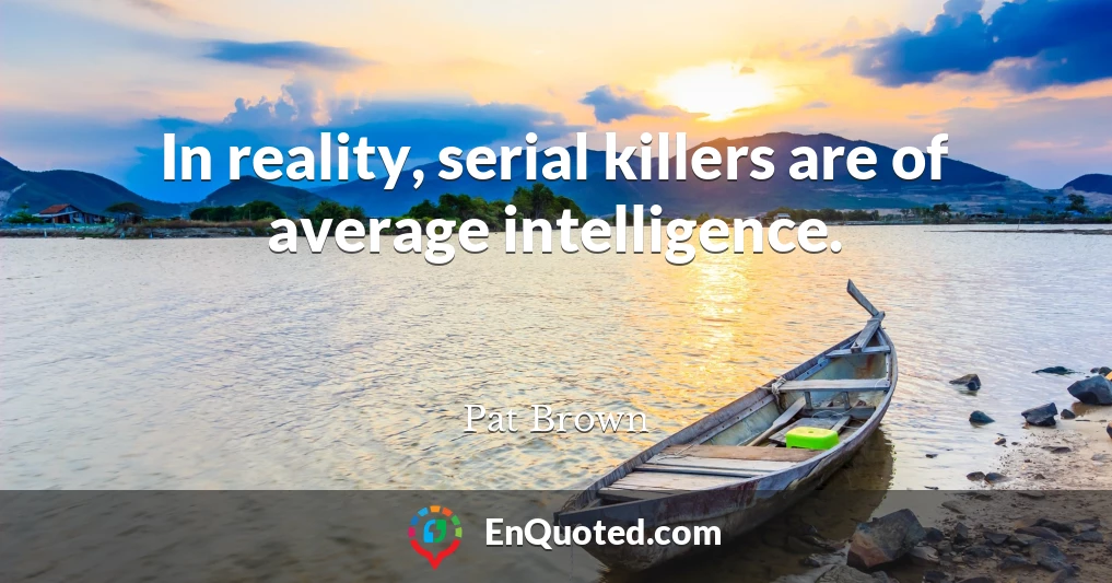 In reality, serial killers are of average intelligence.