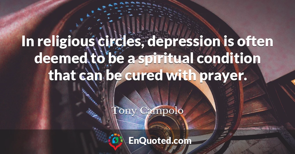 In religious circles, depression is often deemed to be a spiritual condition that can be cured with prayer.