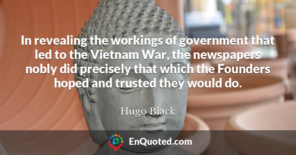 In revealing the workings of government that led to the Vietnam War, the newspapers nobly did precisely that which the Founders hoped and trusted they would do.