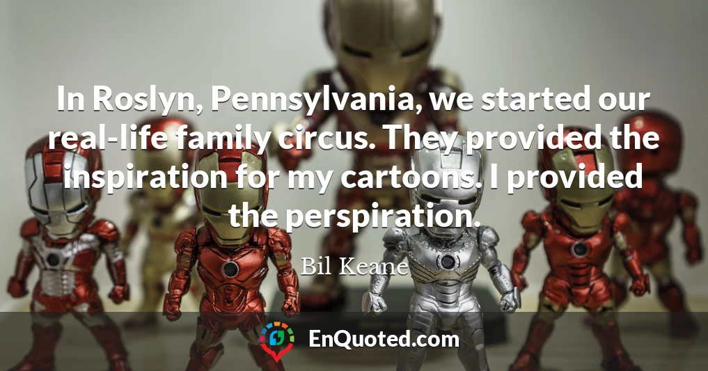 In Roslyn, Pennsylvania, we started our real-life family circus. They provided the inspiration for my cartoons. I provided the perspiration.