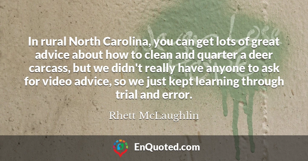 In rural North Carolina, you can get lots of great advice about how to clean and quarter a deer carcass, but we didn't really have anyone to ask for video advice, so we just kept learning through trial and error.