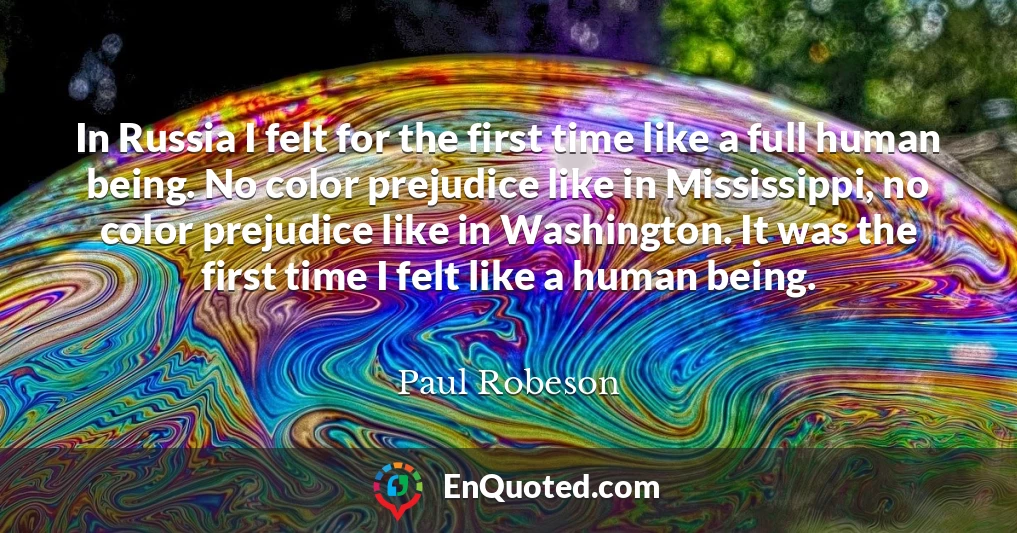 In Russia I felt for the first time like a full human being. No color prejudice like in Mississippi, no color prejudice like in Washington. It was the first time I felt like a human being.