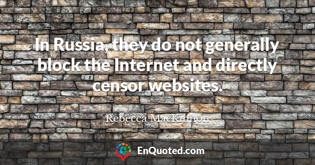 In Russia, they do not generally block the Internet and directly censor websites.