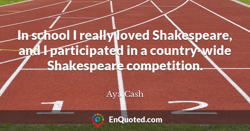 In school I really loved Shakespeare, and I participated in a country-wide Shakespeare competition.
