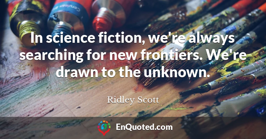 In science fiction, we're always searching for new frontiers. We're drawn to the unknown.