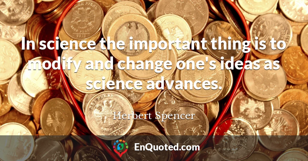 In science the important thing is to modify and change one's ideas as science advances.