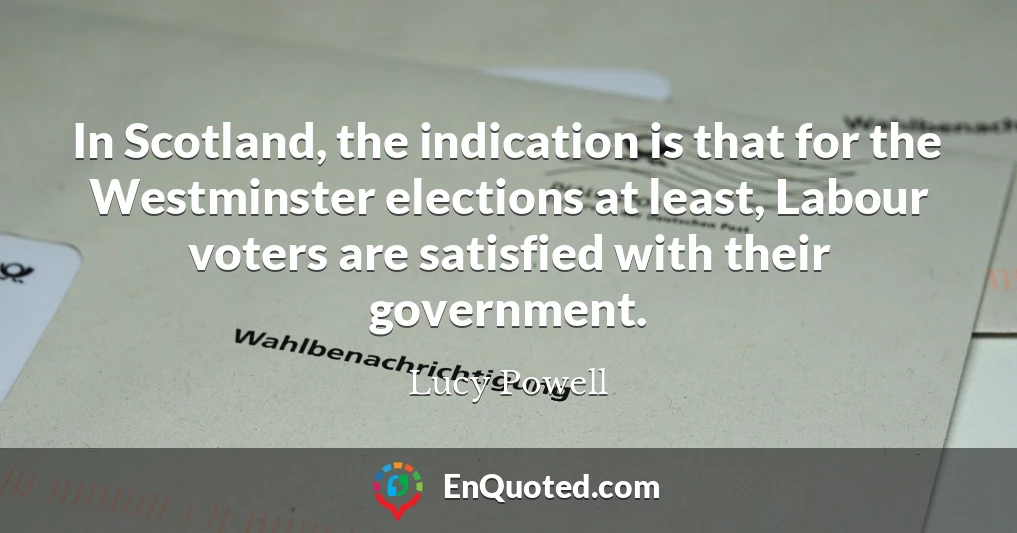 In Scotland, the indication is that for the Westminster elections at least, Labour voters are satisfied with their government.