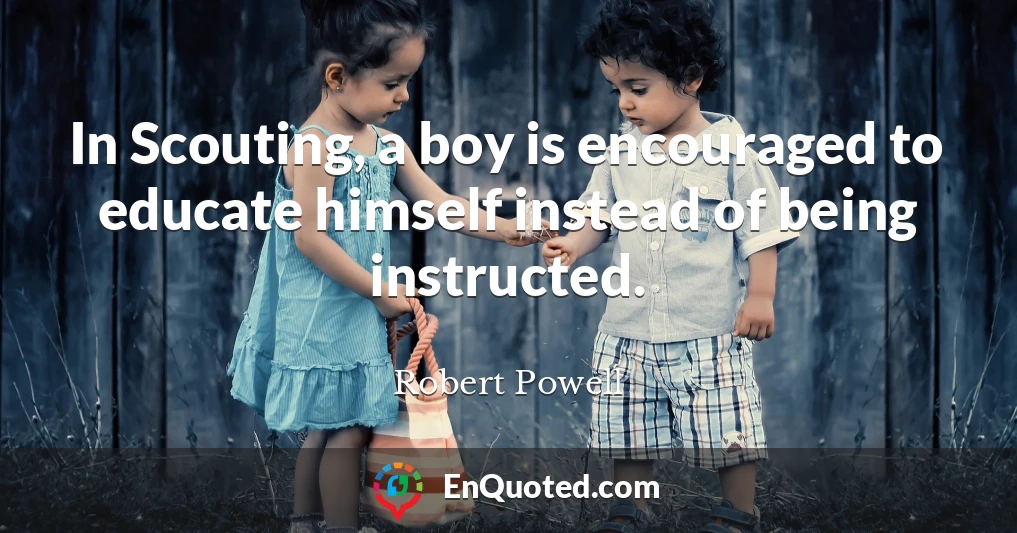 In Scouting, a boy is encouraged to educate himself instead of being instructed.