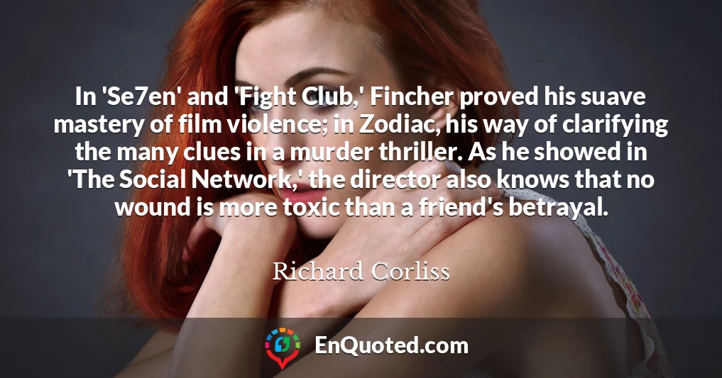 In 'Se7en' and 'Fight Club,' Fincher proved his suave mastery of film violence; in Zodiac, his way of clarifying the many clues in a murder thriller. As he showed in 'The Social Network,' the director also knows that no wound is more toxic than a friend's betrayal.