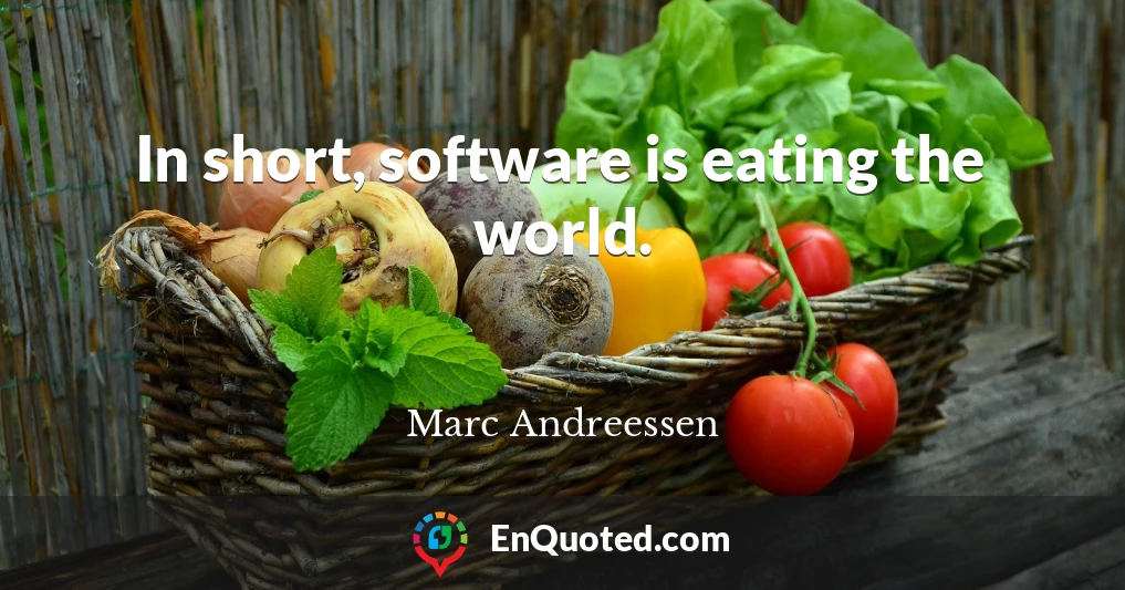 In short, software is eating the world.