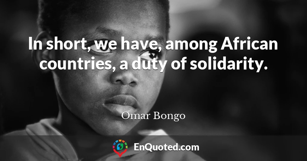 In short, we have, among African countries, a duty of solidarity.