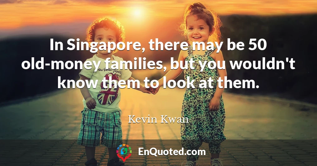 In Singapore, there may be 50 old-money families, but you wouldn't know them to look at them.