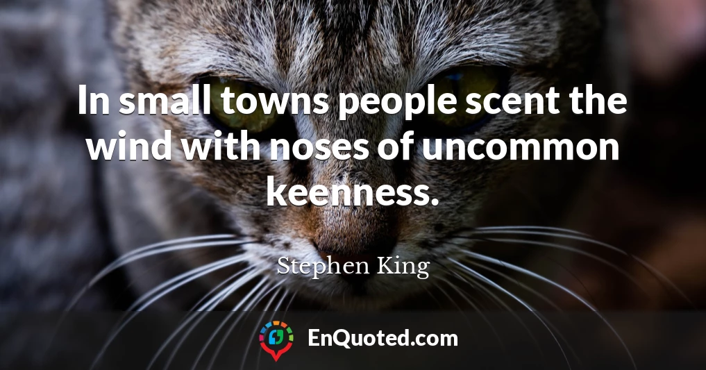In small towns people scent the wind with noses of uncommon keenness.